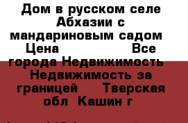 Дом в русском селе Абхазии с мандариновым садом › Цена ­ 1 000 000 - Все города Недвижимость » Недвижимость за границей   . Тверская обл.,Кашин г.